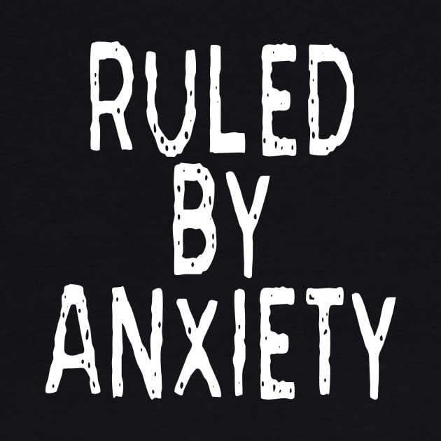Ruled By Anxiety: Funny Anxious Person Design by Tessa McSorley